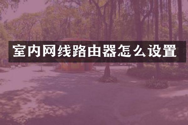 室内网线路由器怎么设置