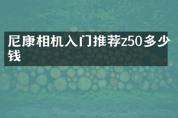尼康相机入门推荐z50多少钱