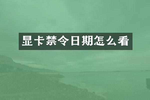 显卡禁令日期怎么看