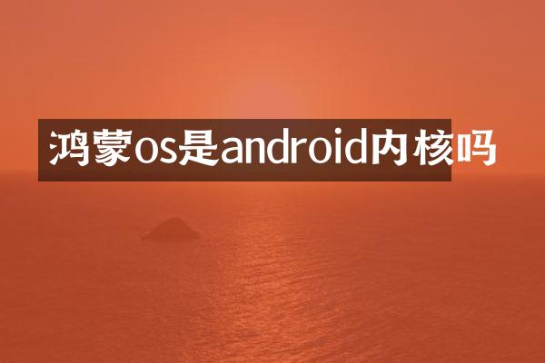鸿蒙os是android内核吗
