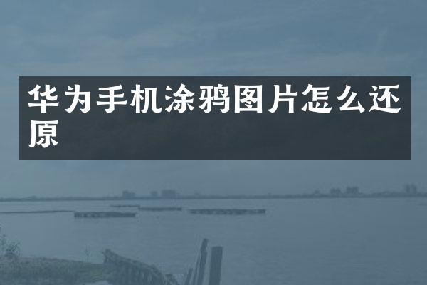 华为手机涂鸦图片怎么还原