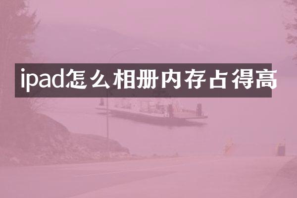 ipad怎么相册内存占得高