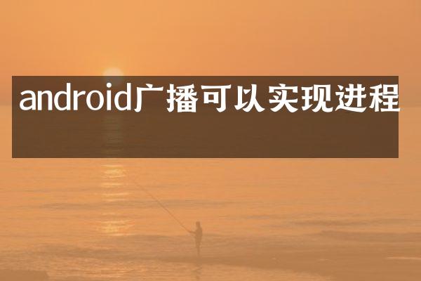android广播可以实现进程吗