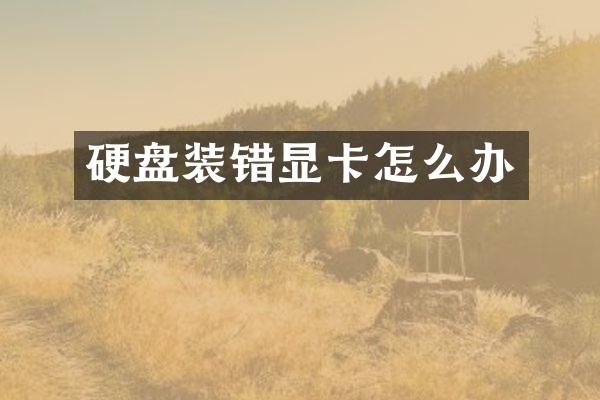 硬盘装错显卡怎么办