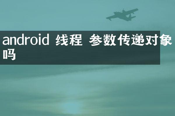 android 线程 参数传递对象吗
