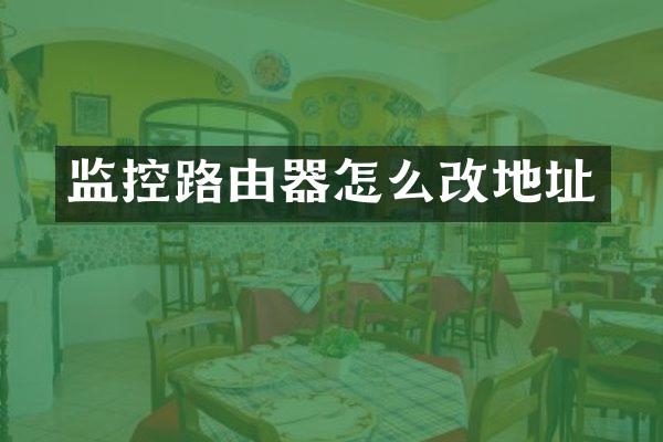 监控路由器怎么改地址