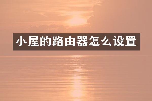 小屋的路由器怎么设置