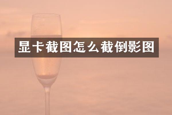 显卡截图怎么截倒影图