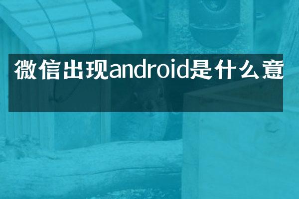微信出现android是什么意思