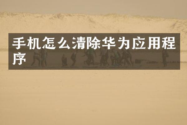 手机怎么清除华为应用程序