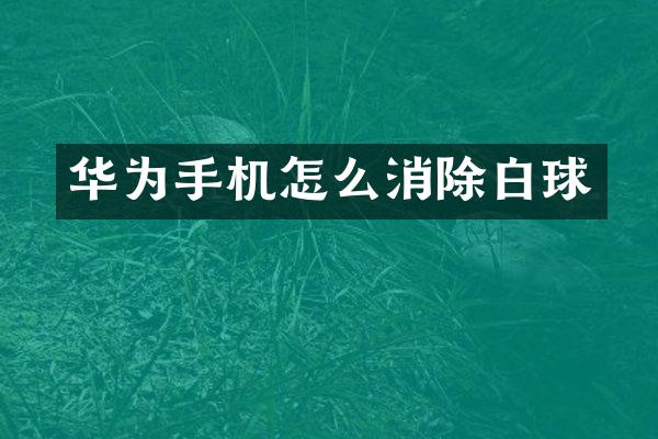 华为手机怎么消除白球