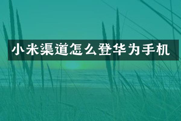 小米渠道怎么登华为手机