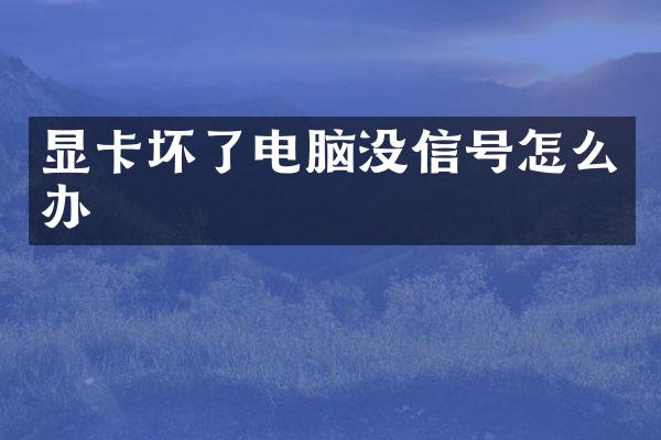 显卡坏了电脑没信号怎么办