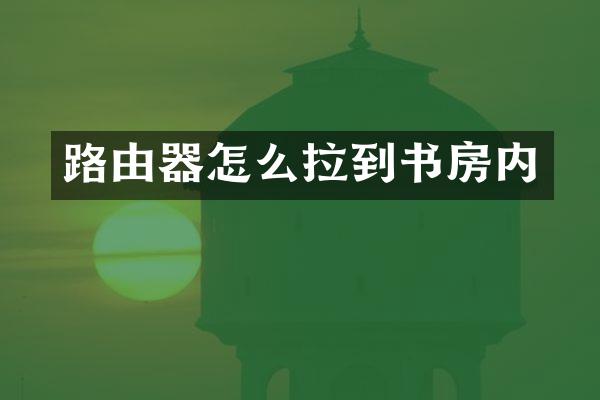 路由器怎么拉到书房内