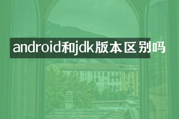 android和jdk版本区别吗