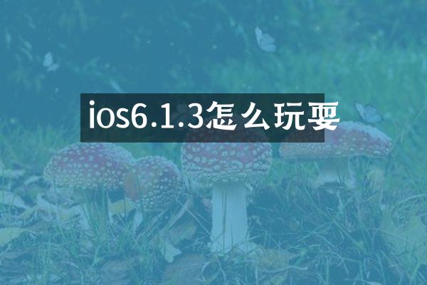 ios6.1.3怎么玩耍