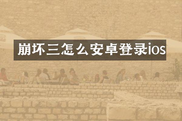 崩坏三怎么安卓登录ios