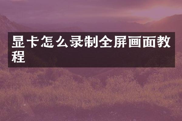 显卡怎么录制全屏画面教程