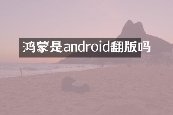 鸿蒙是android翻版吗