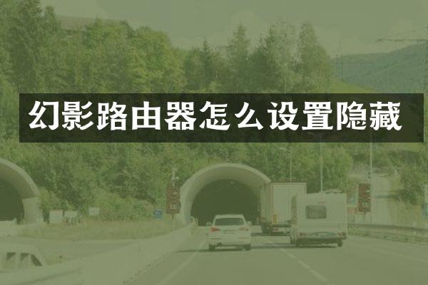 幻影路由器怎么设置隐藏