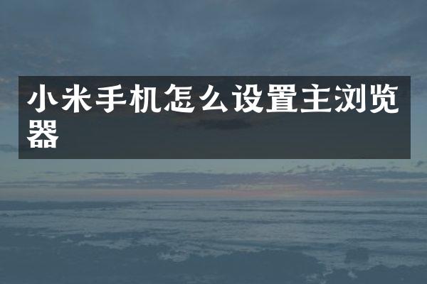 小米手机怎么设置主浏览器
