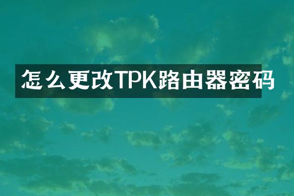 怎么更改TPK路由器密码