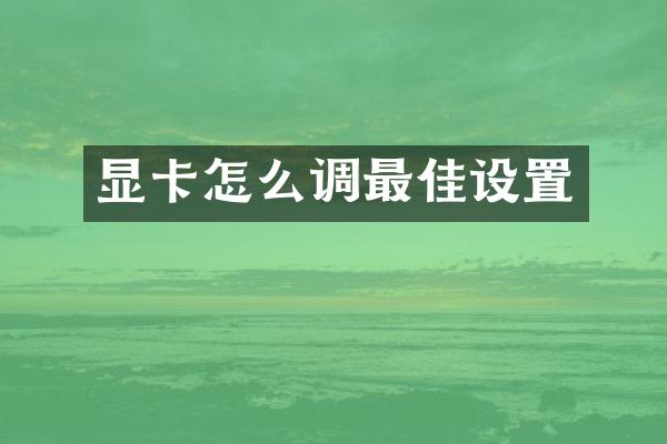 显卡怎么调最佳设置