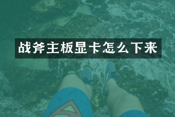 战斧主板显卡怎么下来