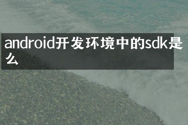 android开发环境中的sdk是什么