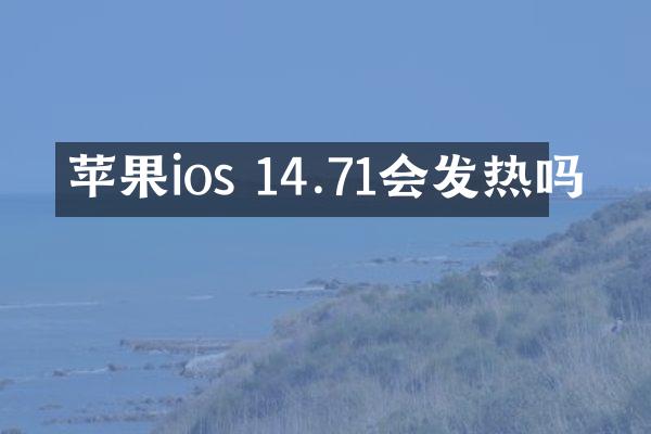 苹果ios 14.71会发热吗