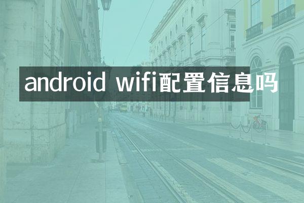 android wifi配置信息吗