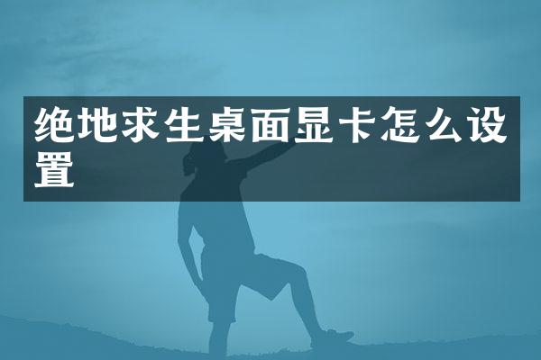 绝地求生桌面显卡怎么设置