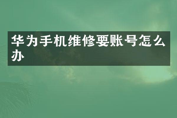 华为手机维修要账号怎么办
