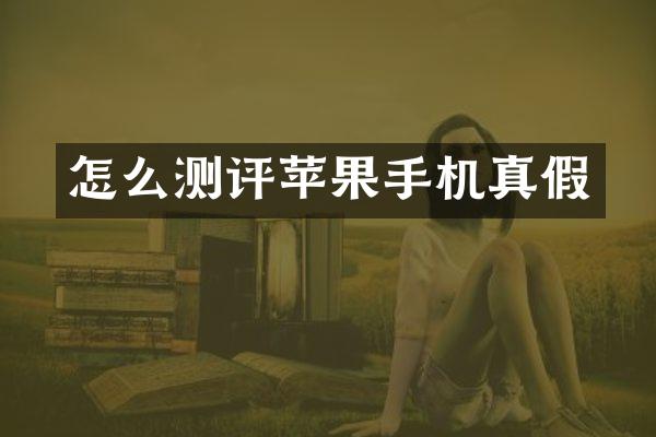 怎么测评苹果手机真假