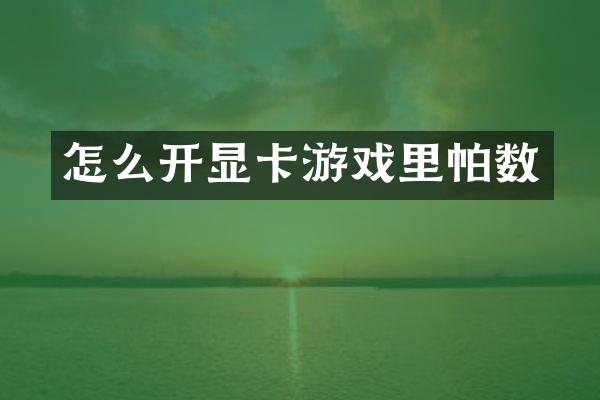 怎么开显卡游戏里帕数