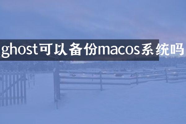 ghost可以备份macos系统吗