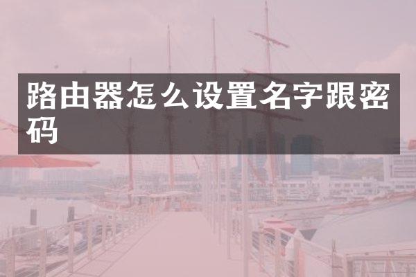 路由器怎么设置名字跟密码