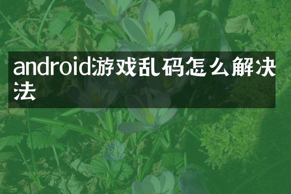 android游戏乱码怎么解决方法