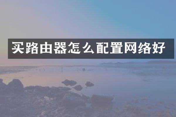 买路由器怎么配置网络好