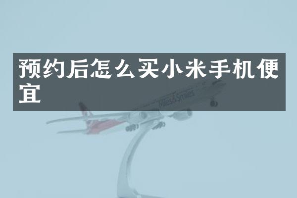 预约后怎么买小米手机便宜