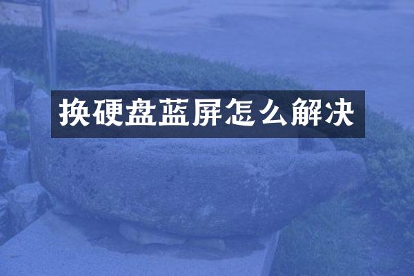 换硬盘蓝屏怎么解决