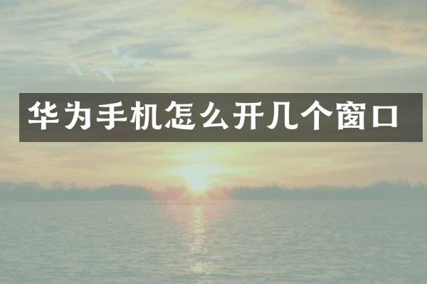 华为手机怎么开几个窗口