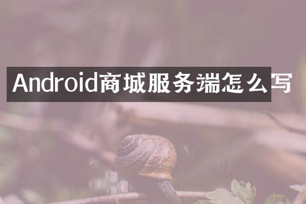 Android商城服务端怎么写