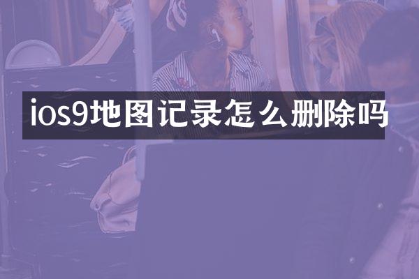 ios9地图记录怎么删除吗
