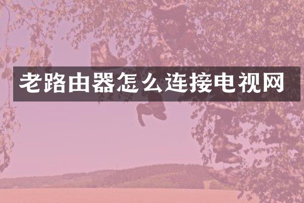老路由器怎么连接电视网
