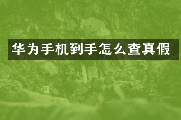 华为手机到手怎么查真假