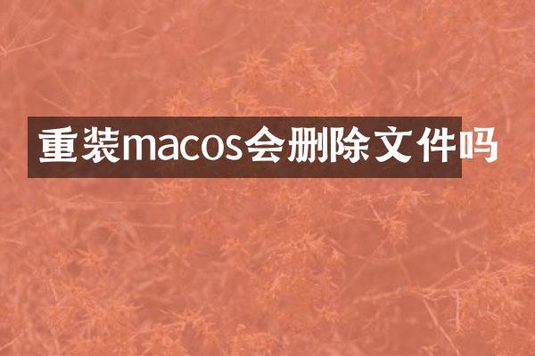 重装macos会删除文件吗