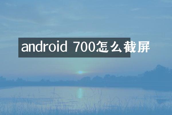 android 700怎么截屏