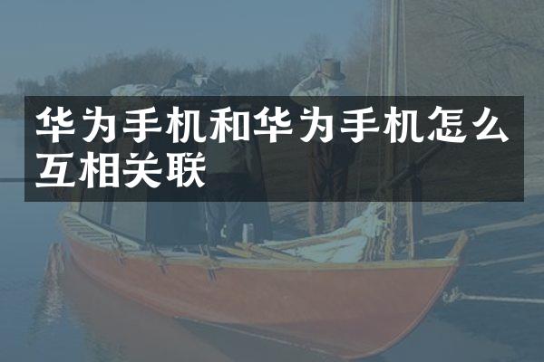 华为手机和华为手机怎么互相关联