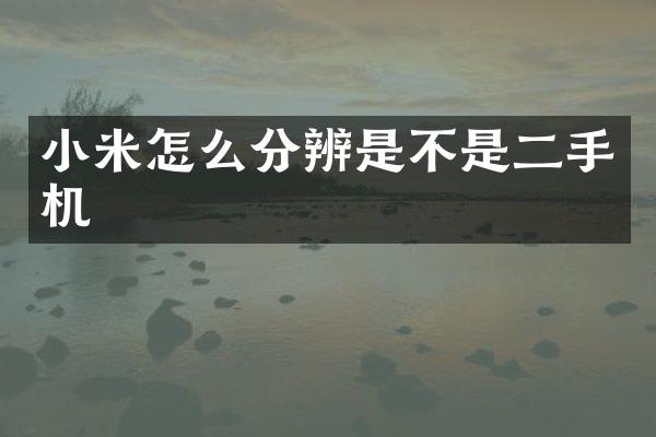 小米怎么分辨是不是二手机